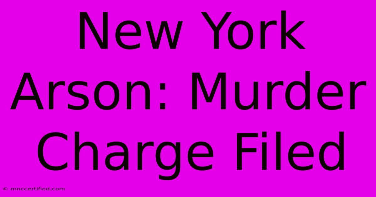 New York Arson: Murder Charge Filed