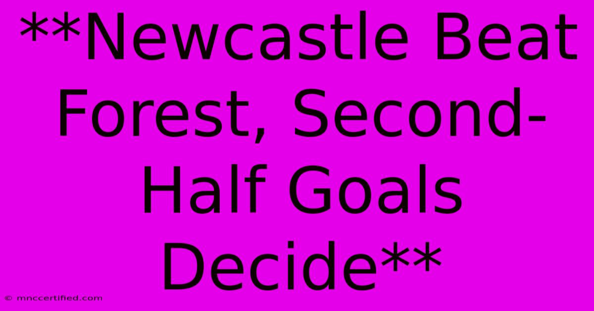 **Newcastle Beat Forest, Second-Half Goals Decide** 