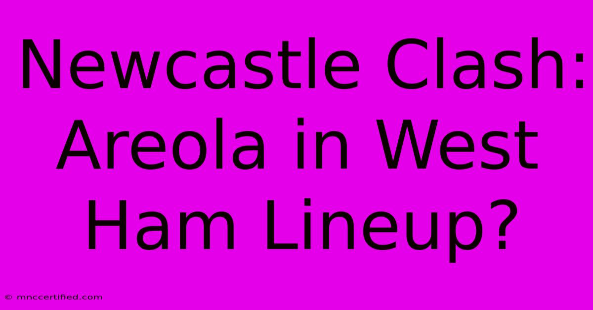 Newcastle Clash: Areola In West Ham Lineup?