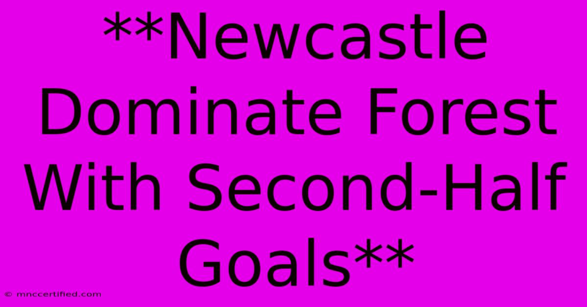 **Newcastle Dominate Forest With Second-Half Goals**