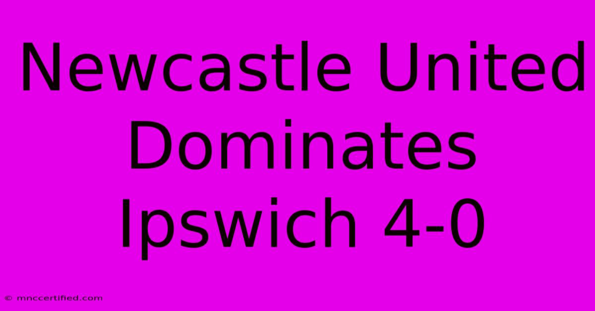 Newcastle United Dominates Ipswich 4-0