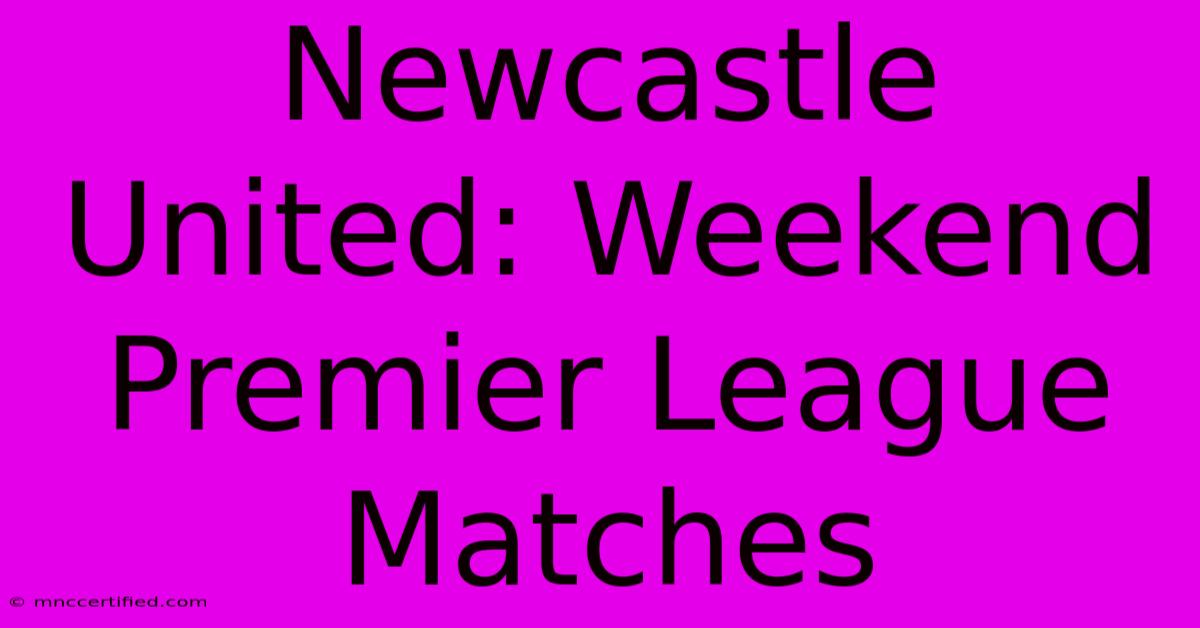 Newcastle United: Weekend Premier League Matches