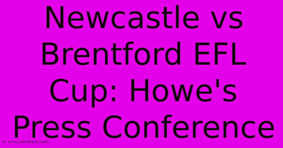 Newcastle Vs Brentford EFL Cup: Howe's Press Conference