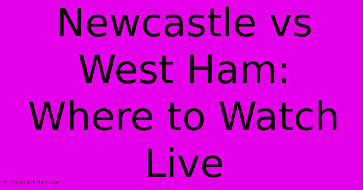 Newcastle Vs West Ham: Where To Watch Live