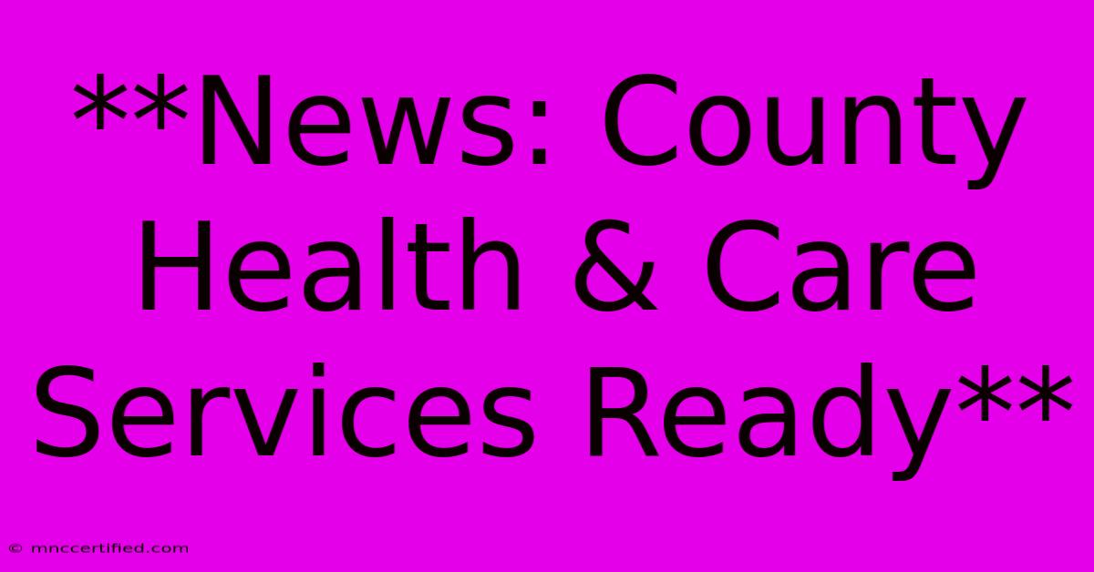 **News: County Health & Care Services Ready**