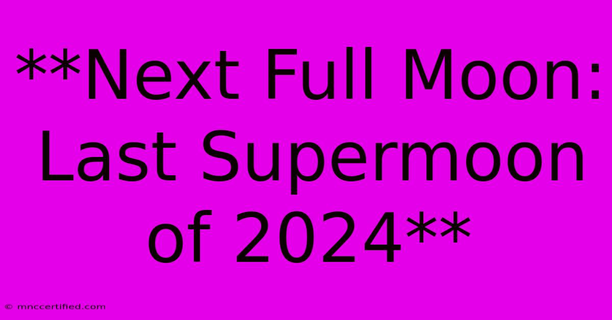 **Next Full Moon: Last Supermoon Of 2024**