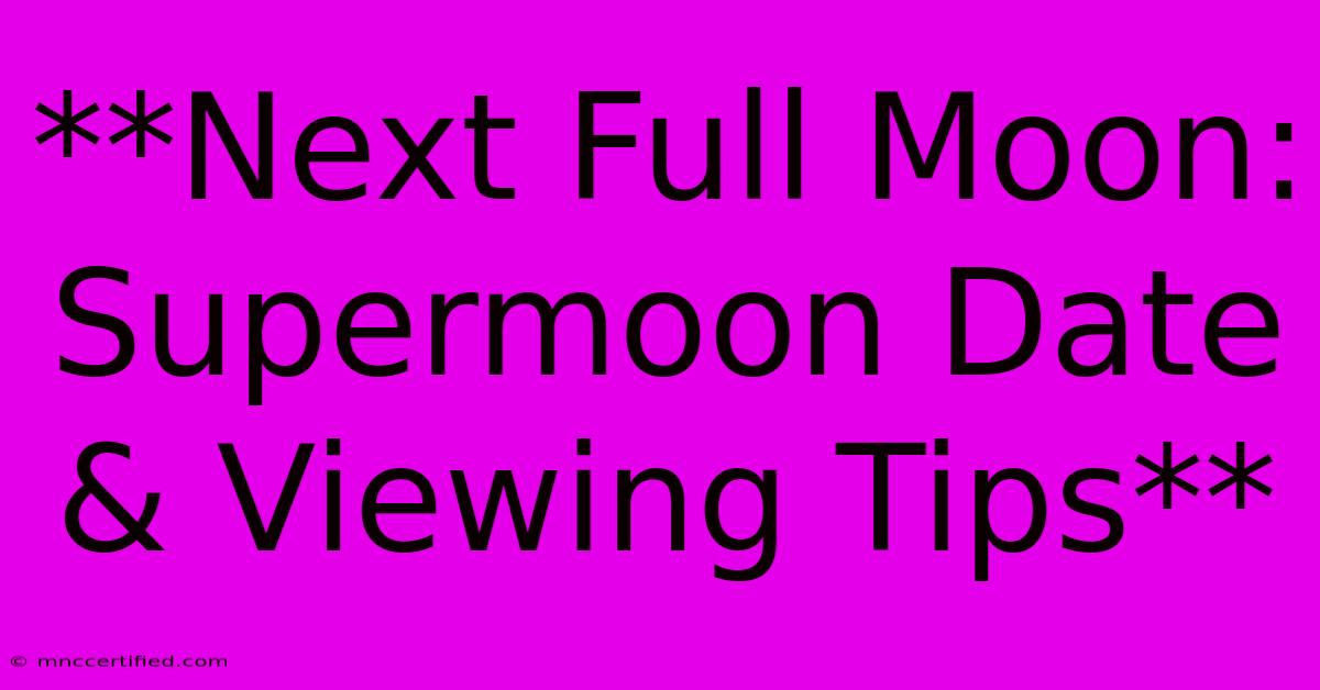 **Next Full Moon: Supermoon Date & Viewing Tips**