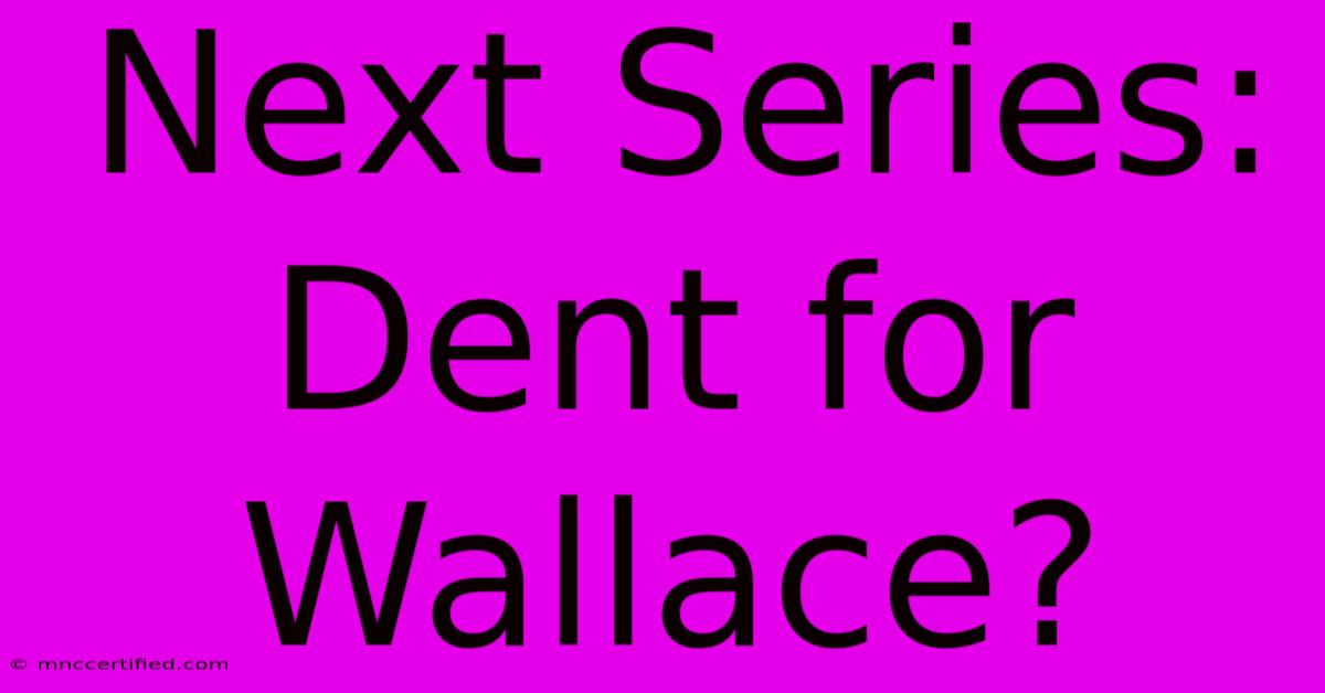 Next Series: Dent For Wallace?