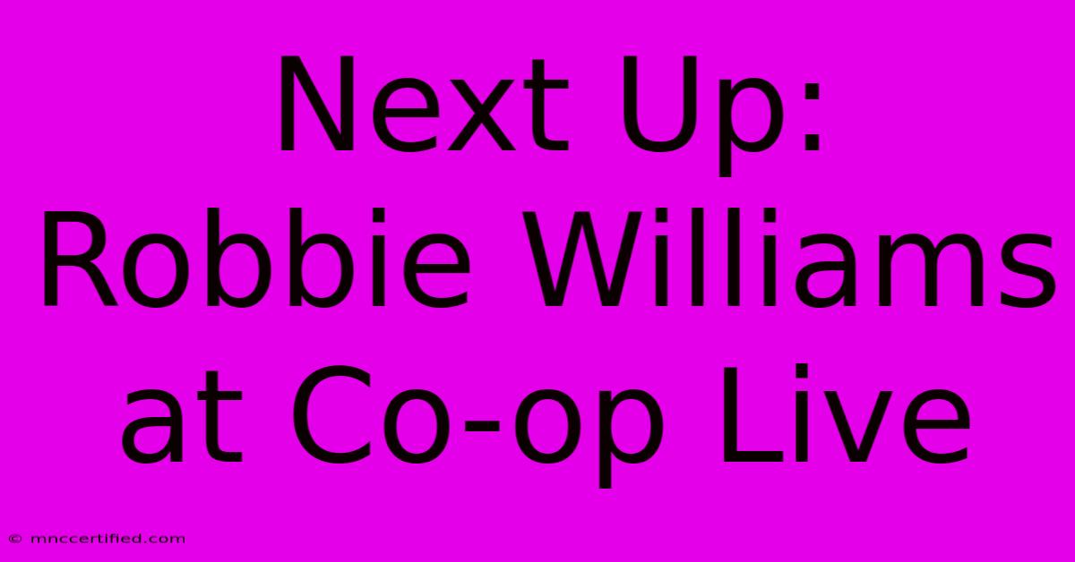 Next Up: Robbie Williams At Co-op Live 