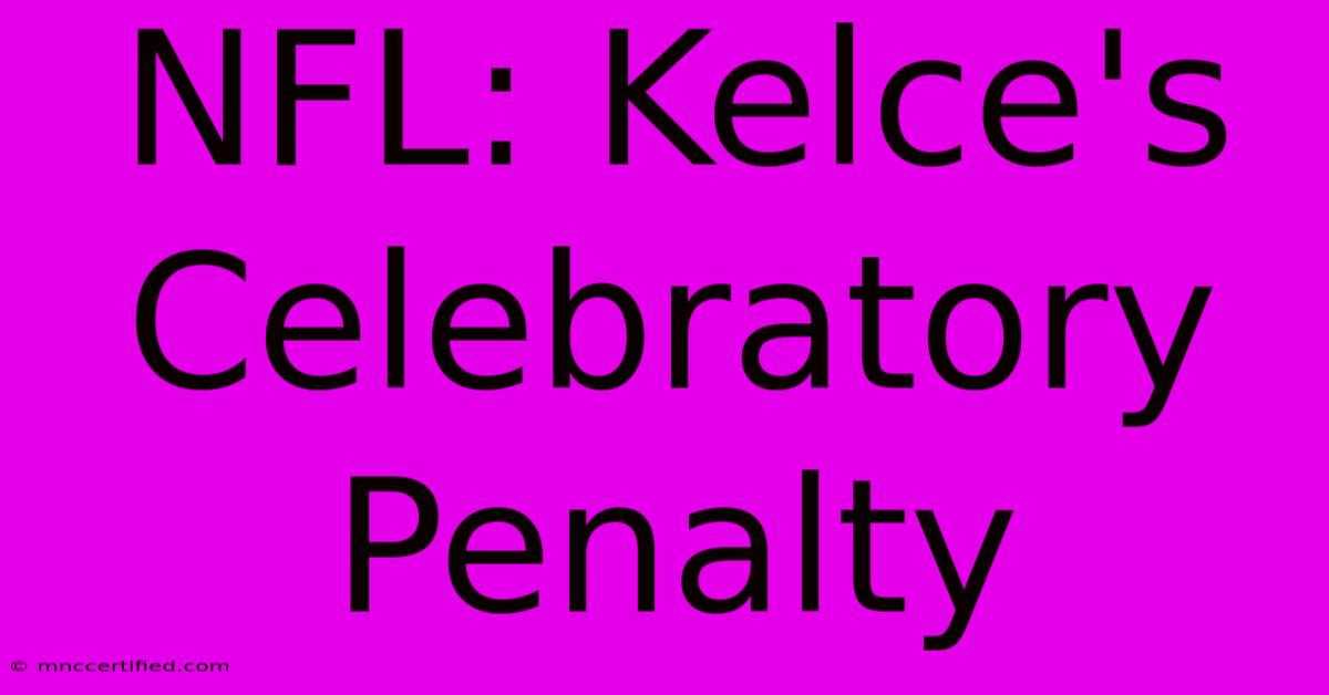 NFL: Kelce's Celebratory Penalty