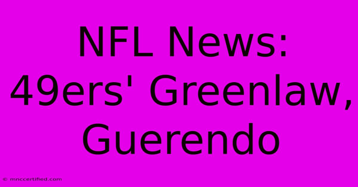 NFL News: 49ers' Greenlaw, Guerendo