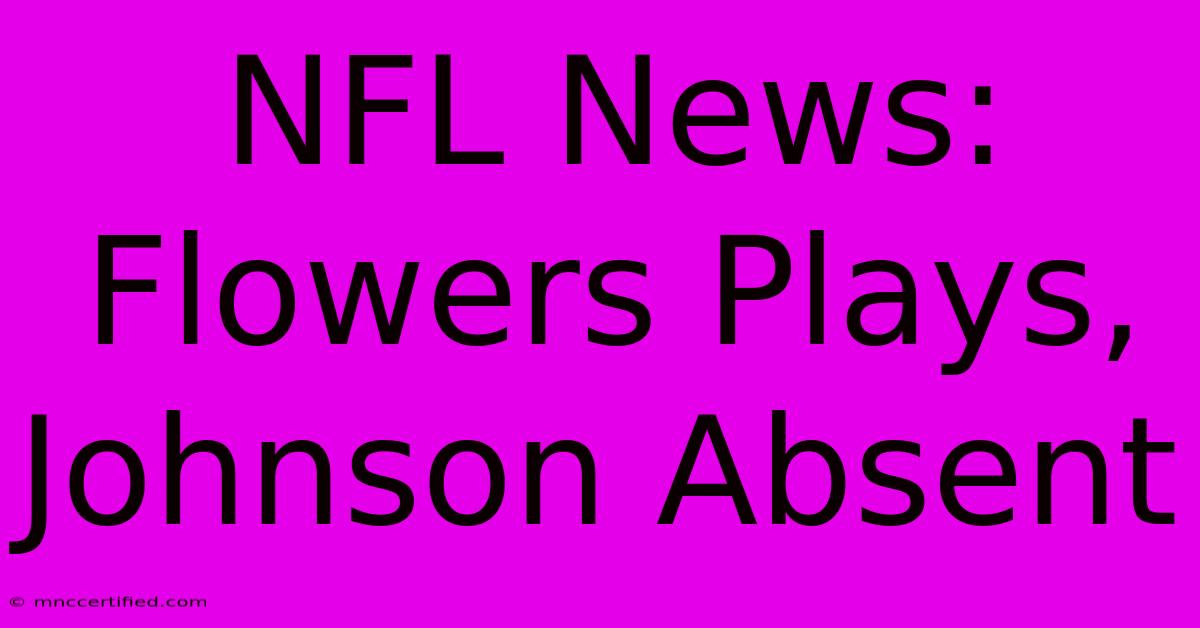 NFL News: Flowers Plays, Johnson Absent