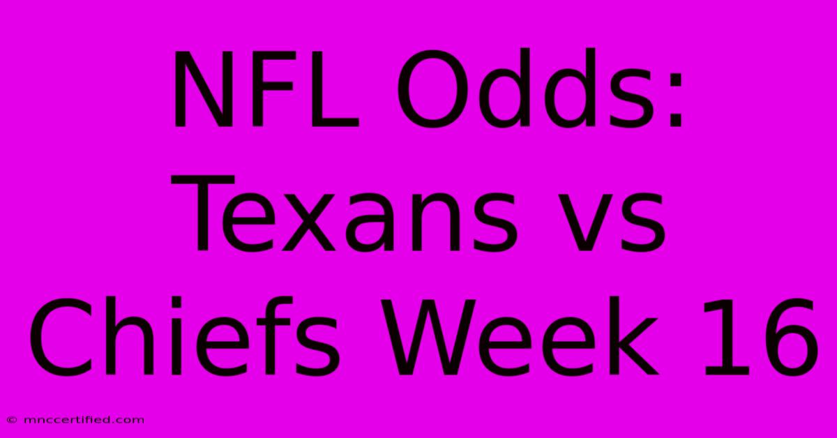 NFL Odds: Texans Vs Chiefs Week 16