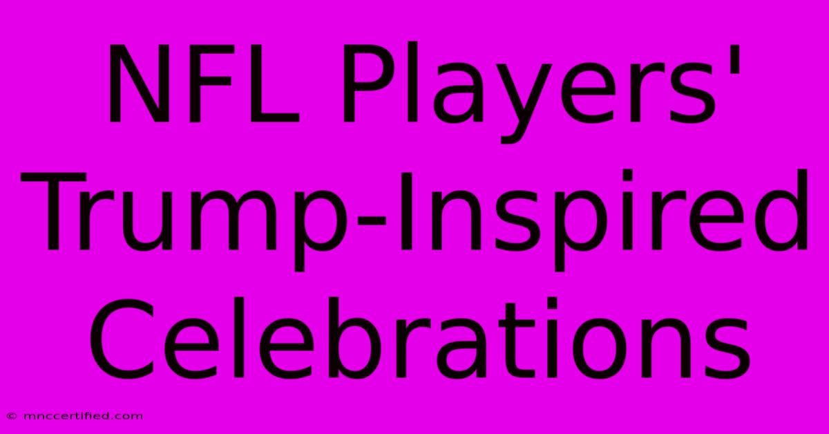 NFL Players' Trump-Inspired Celebrations