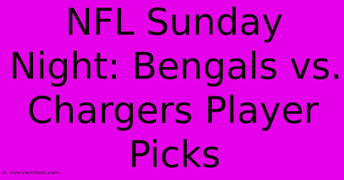 NFL Sunday Night: Bengals Vs. Chargers Player Picks