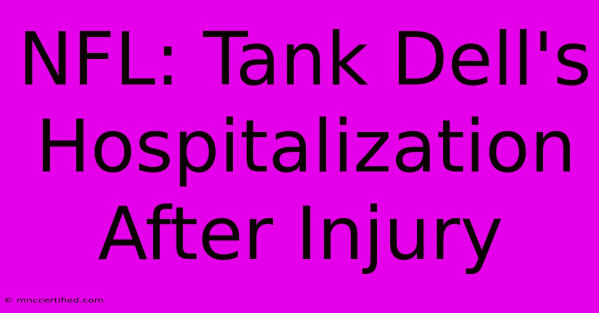 NFL: Tank Dell's Hospitalization After Injury