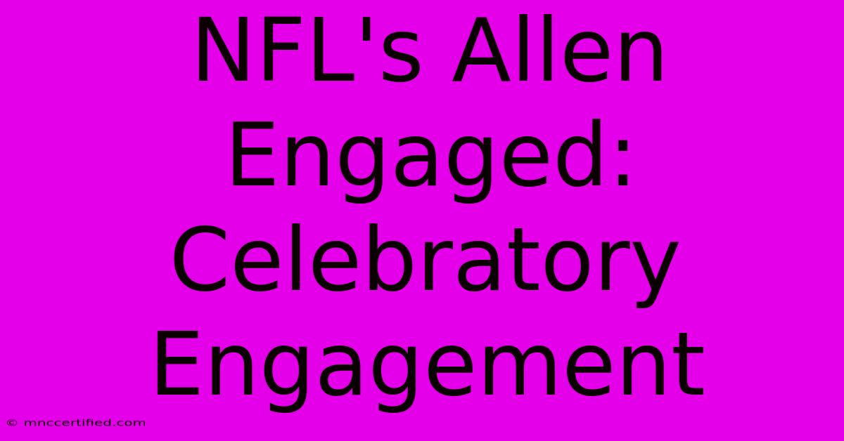 NFL's Allen Engaged: Celebratory Engagement