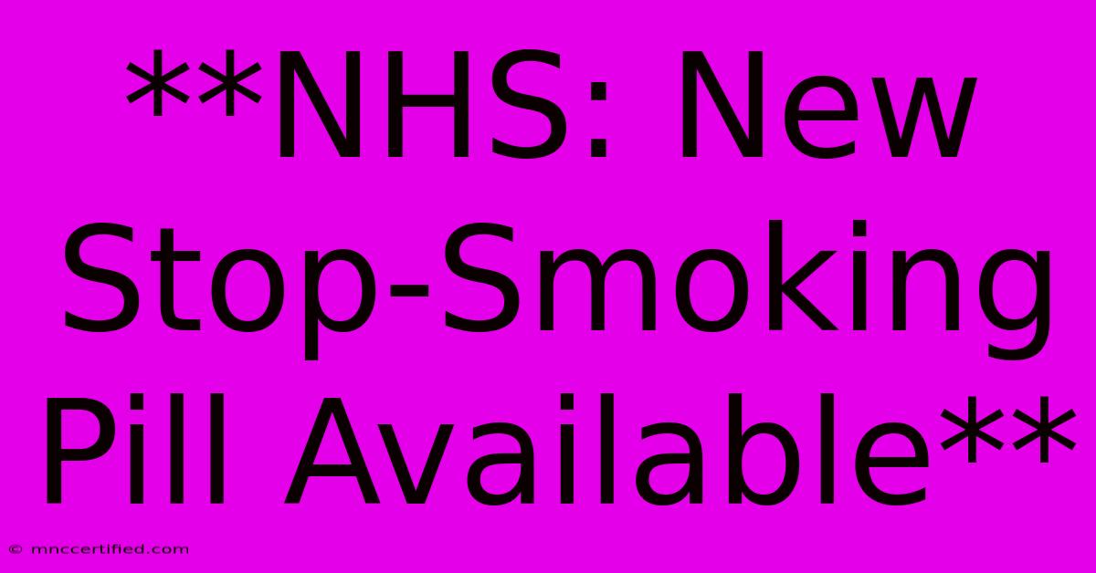 **NHS: New Stop-Smoking Pill Available**