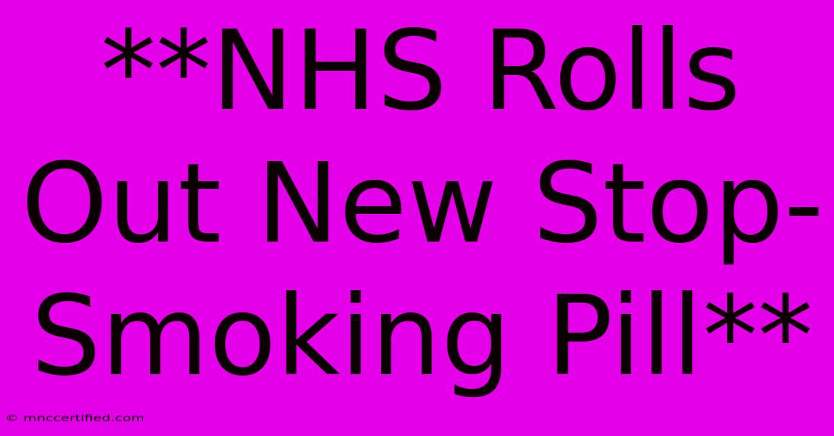 **NHS Rolls Out New Stop-Smoking Pill**