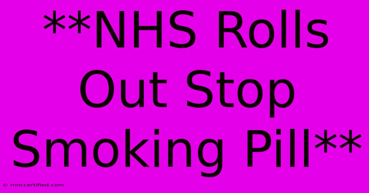 **NHS Rolls Out Stop Smoking Pill** 