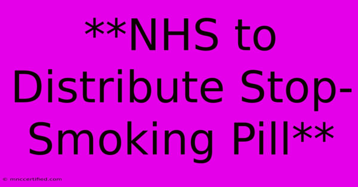 **NHS To Distribute Stop-Smoking Pill**