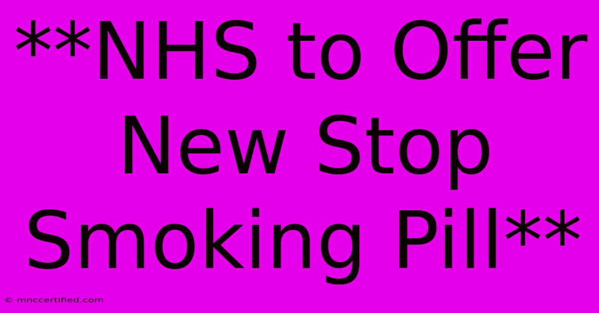 **NHS To Offer New Stop Smoking Pill** 