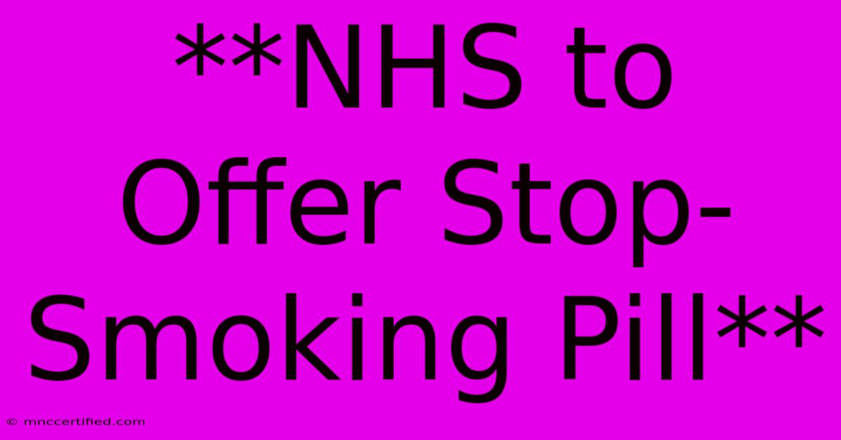 **NHS To Offer Stop-Smoking Pill**