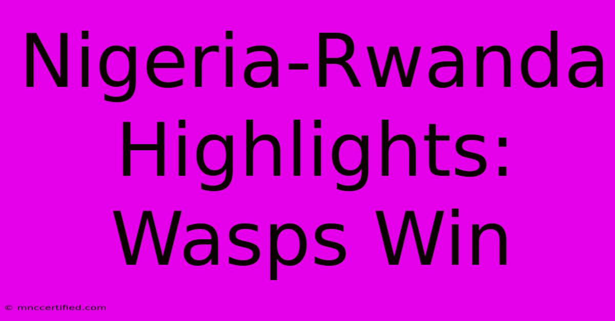 Nigeria-Rwanda Highlights: Wasps Win