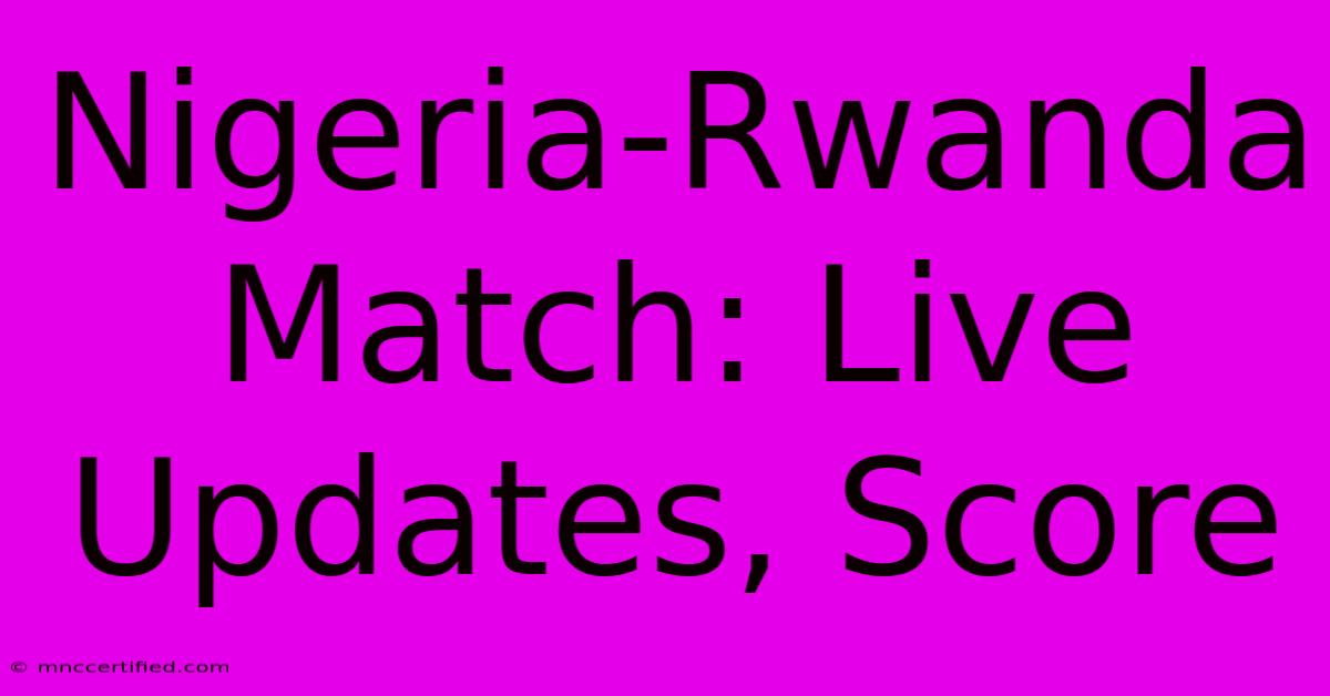 Nigeria-Rwanda Match: Live Updates, Score