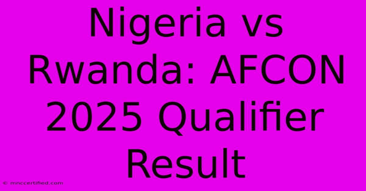 Nigeria Vs Rwanda: AFCON 2025 Qualifier Result