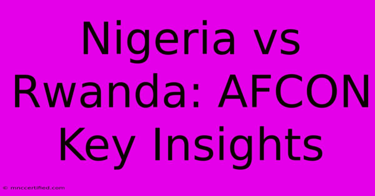 Nigeria Vs Rwanda: AFCON Key Insights