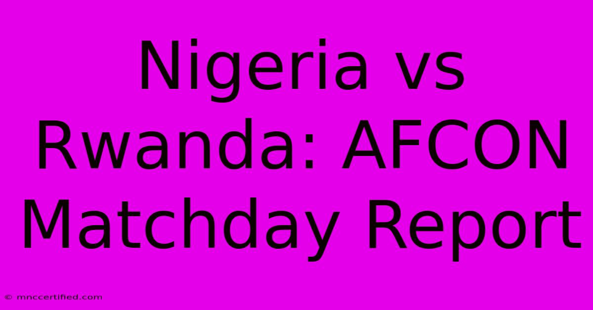 Nigeria Vs Rwanda: AFCON Matchday Report