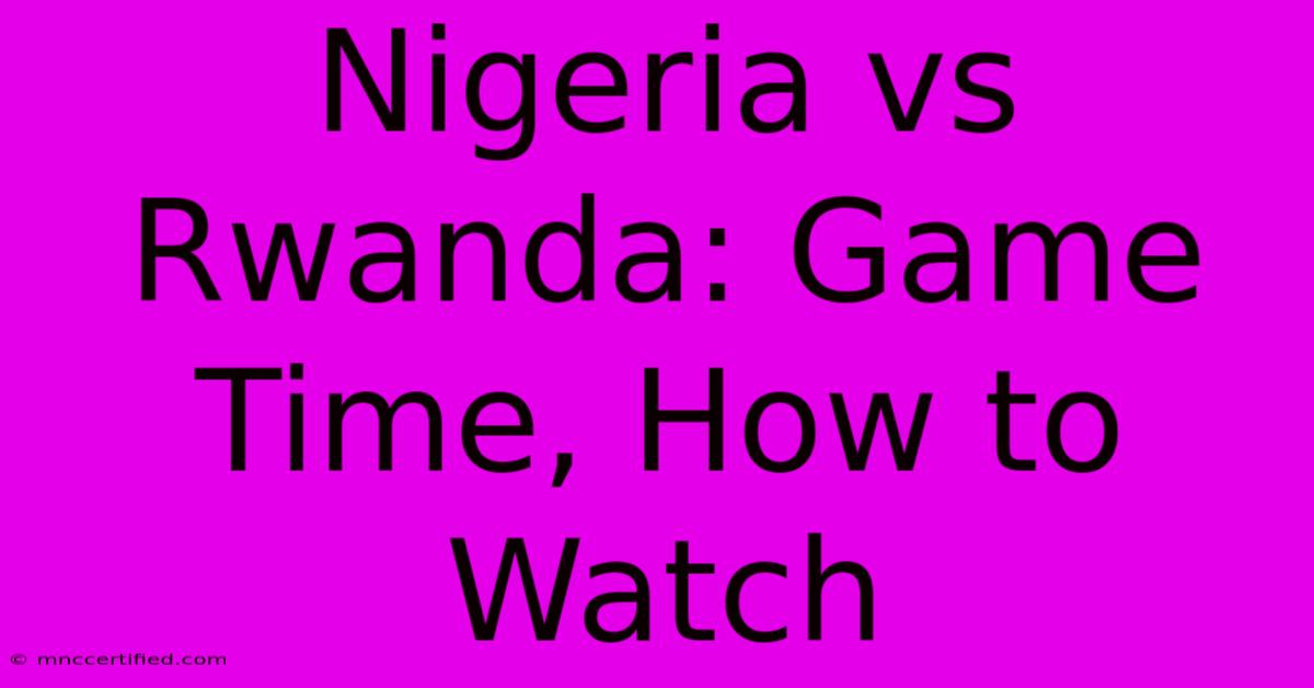 Nigeria Vs Rwanda: Game Time, How To Watch