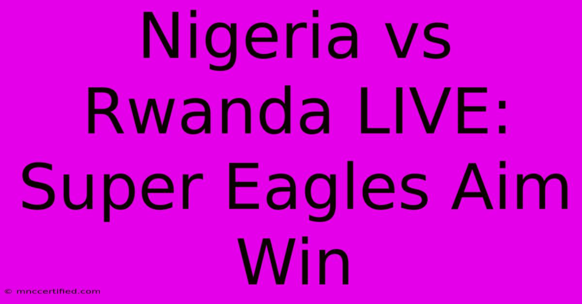 Nigeria Vs Rwanda LIVE: Super Eagles Aim Win