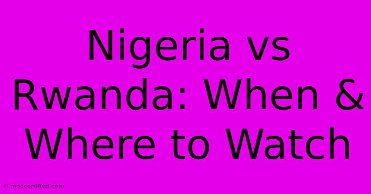 Nigeria Vs Rwanda: When & Where To Watch