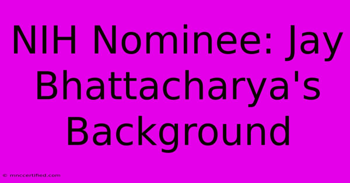 NIH Nominee: Jay Bhattacharya's Background