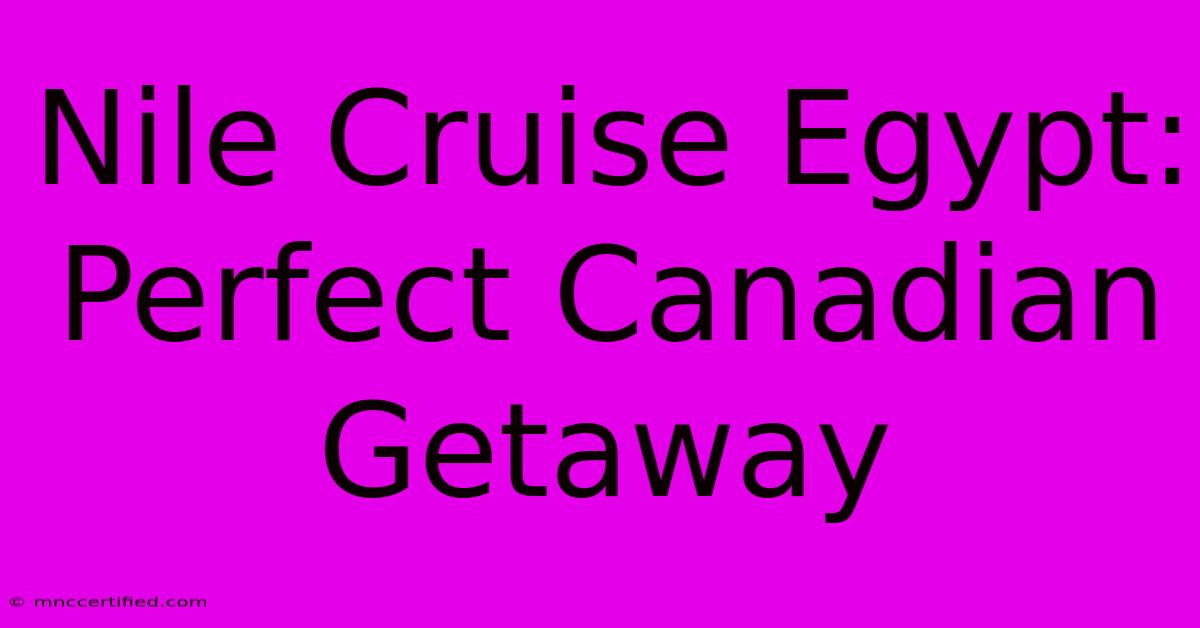 Nile Cruise Egypt: Perfect Canadian Getaway