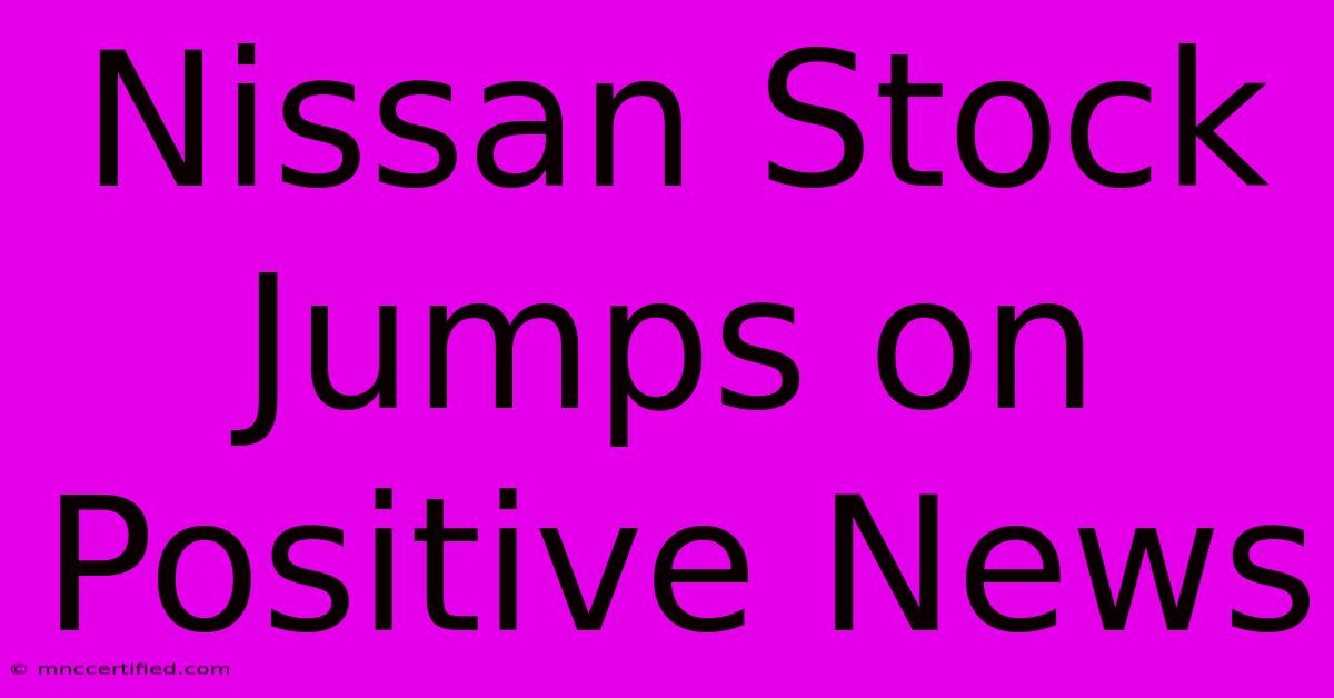 Nissan Stock Jumps On Positive News