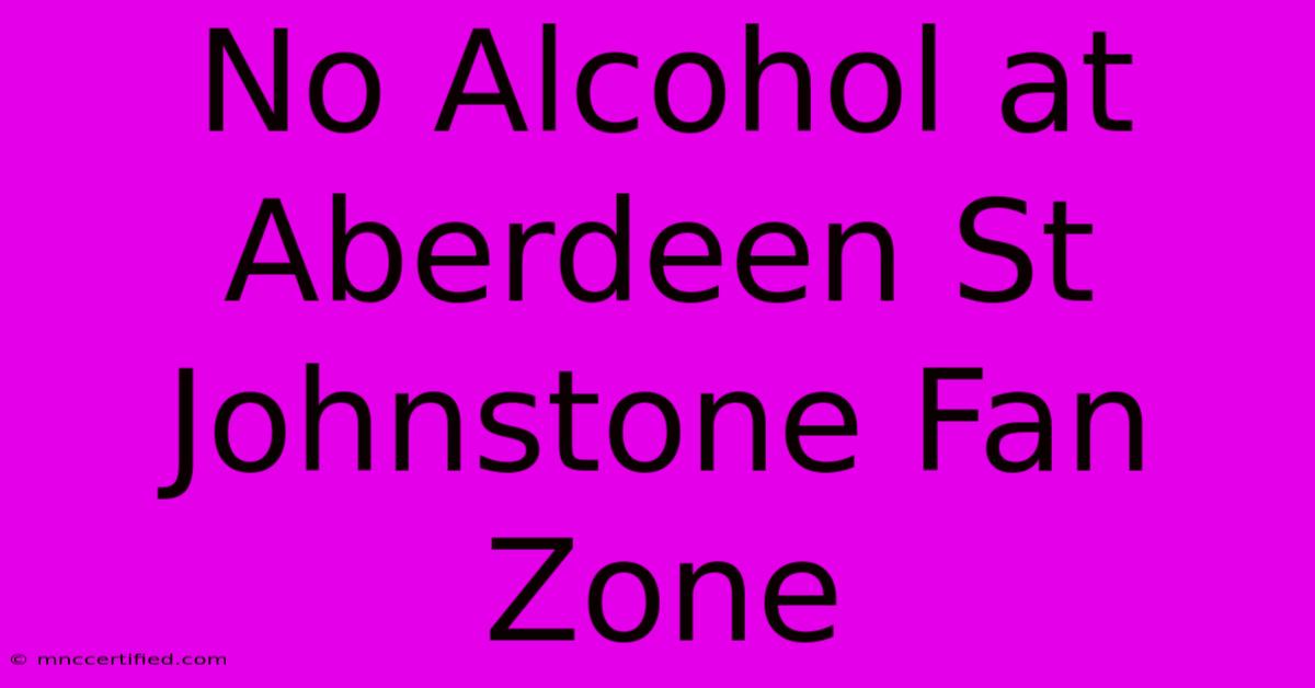 No Alcohol At Aberdeen St Johnstone Fan Zone