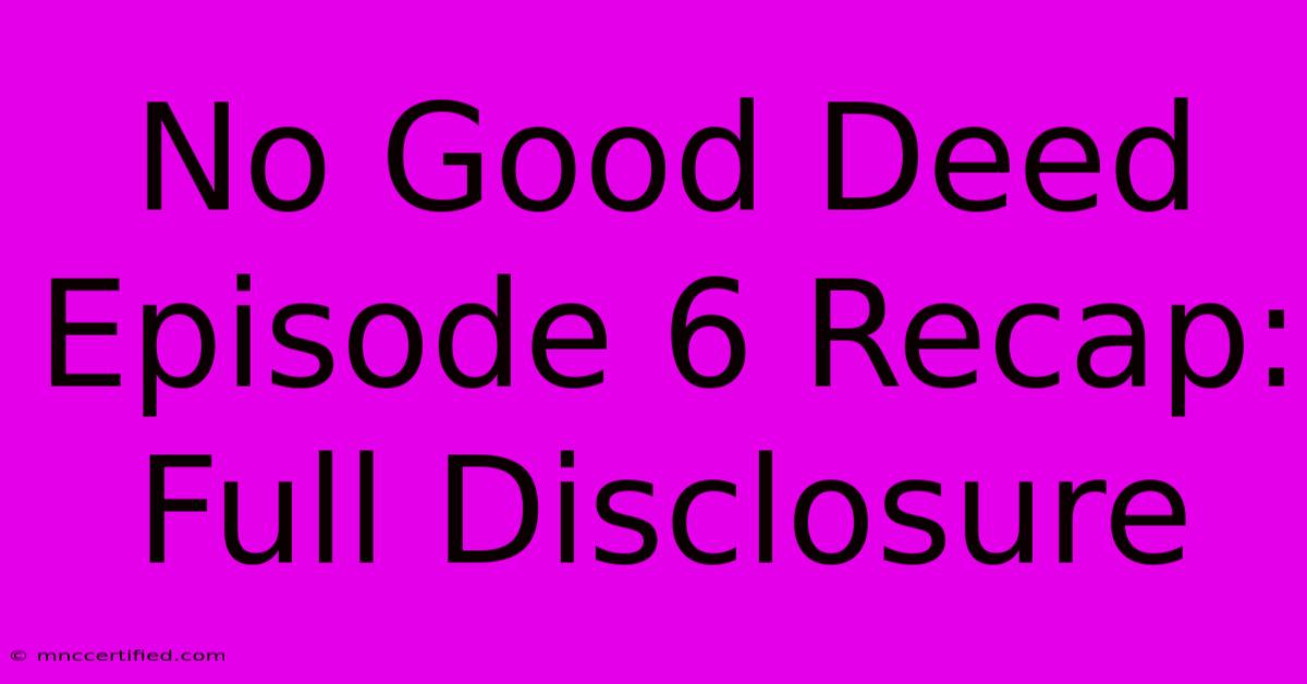 No Good Deed Episode 6 Recap: Full Disclosure