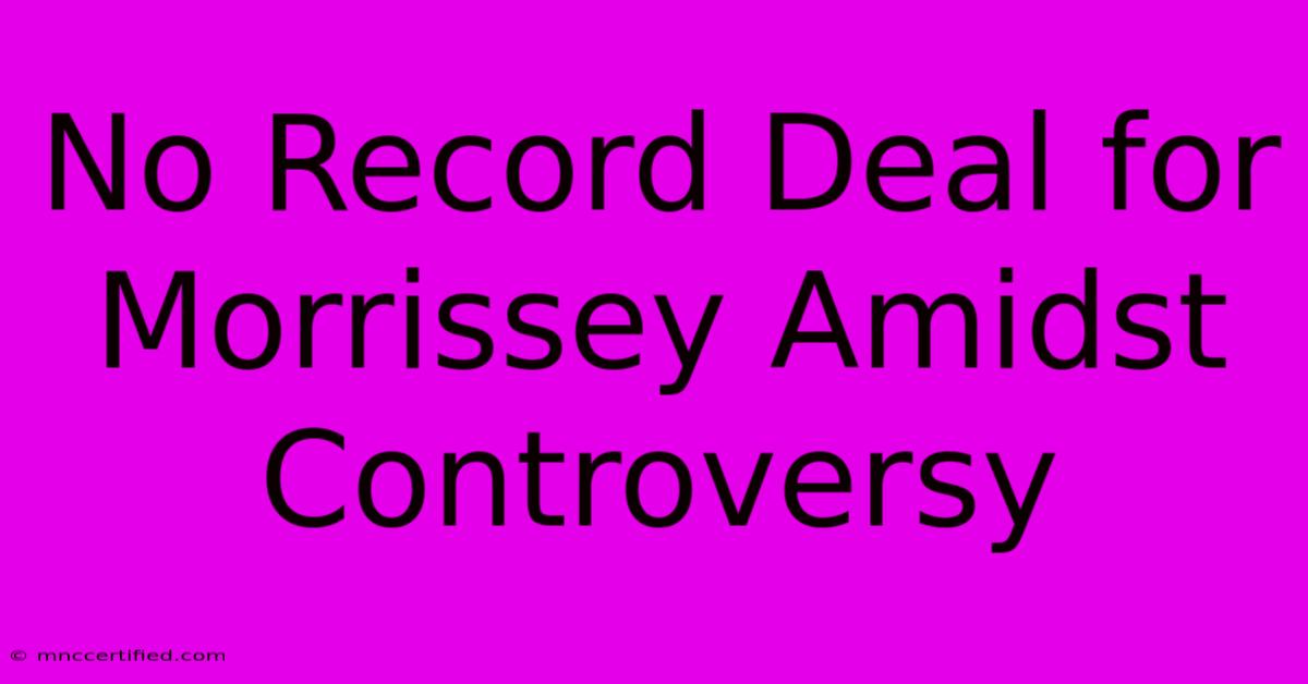 No Record Deal For Morrissey Amidst Controversy