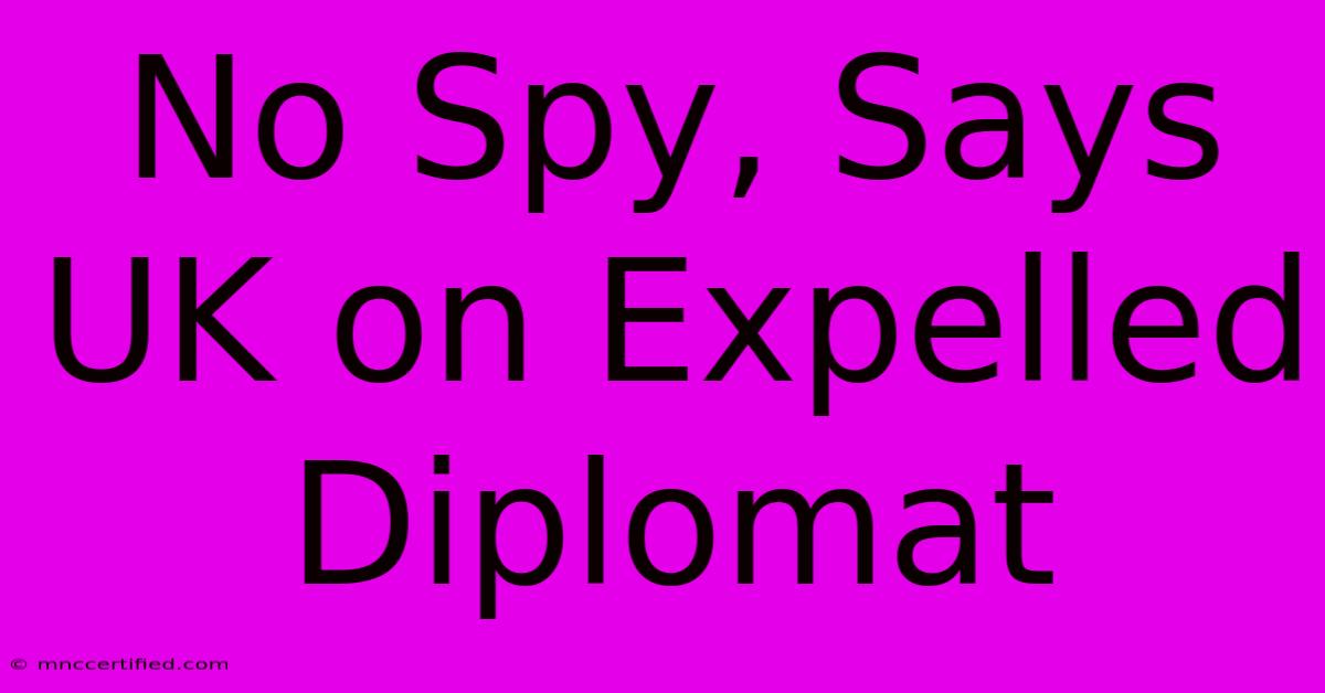 No Spy, Says UK On Expelled Diplomat