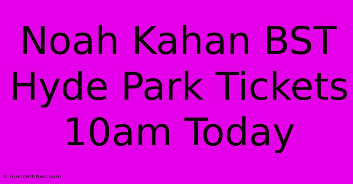 Noah Kahan BST Hyde Park Tickets 10am Today