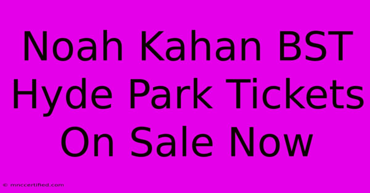 Noah Kahan BST Hyde Park Tickets On Sale Now