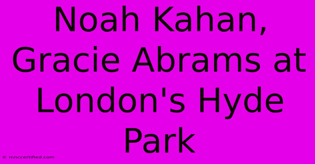 Noah Kahan, Gracie Abrams At London's Hyde Park