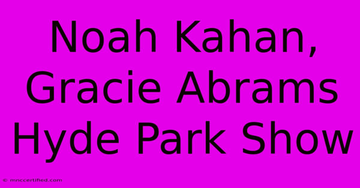 Noah Kahan, Gracie Abrams Hyde Park Show