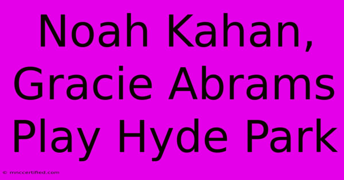 Noah Kahan, Gracie Abrams Play Hyde Park