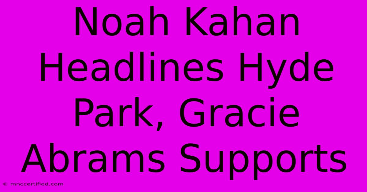 Noah Kahan Headlines Hyde Park, Gracie Abrams Supports