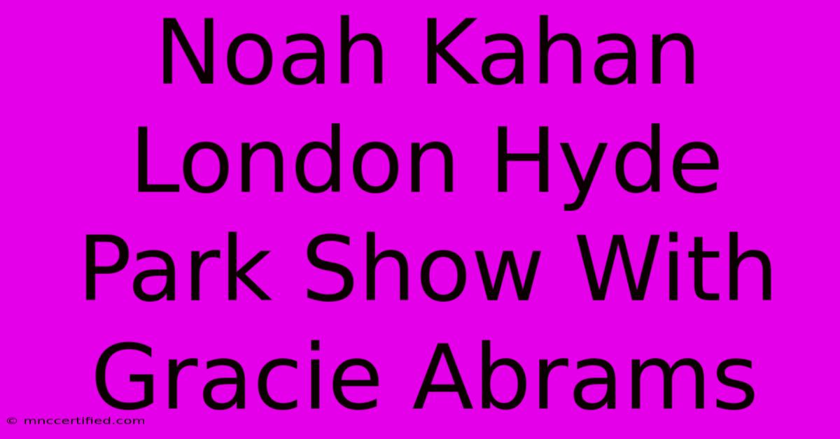 Noah Kahan London Hyde Park Show With Gracie Abrams