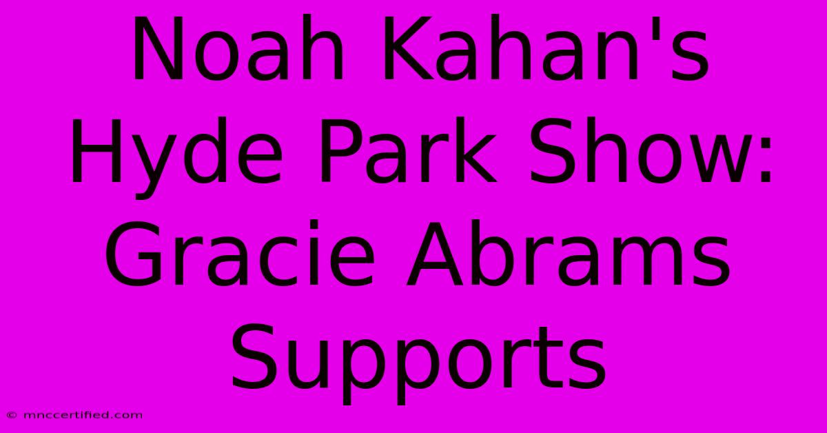 Noah Kahan's Hyde Park Show: Gracie Abrams Supports